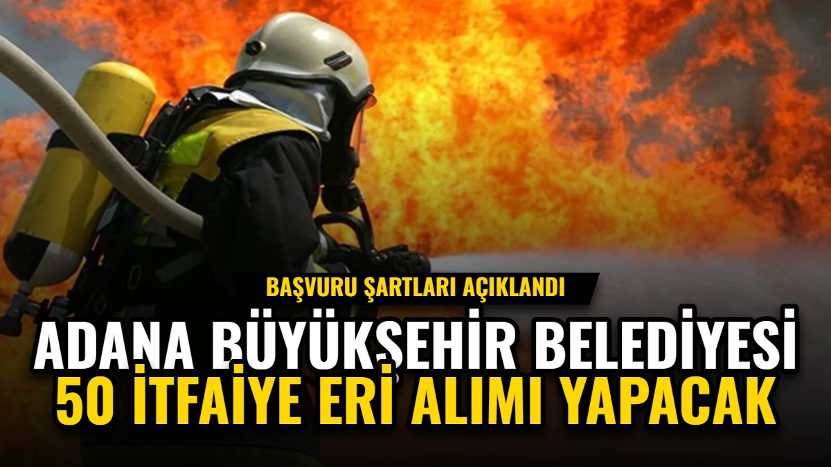Adana Büyükşehir Belediyesi 50 İtfaiye Eri Alımı Yapacak