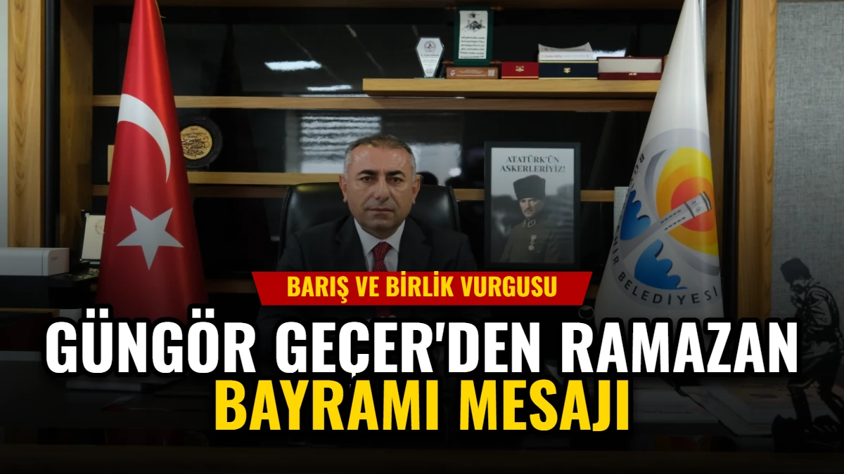 Güngör Geçer'den Ramazan Bayramı Mesajı: Barış ve Birlik Vurgusu